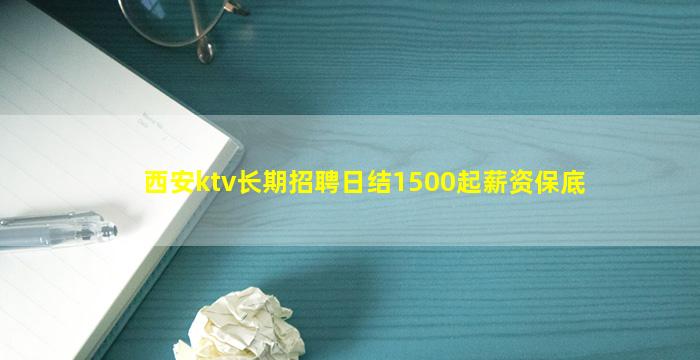 西安ktv长期招聘日结1500起薪资保底